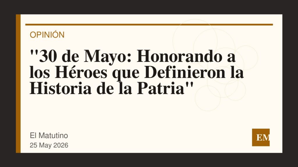 Imagen editorial de El Matutino para “30 de Mayo: Honorando a los Héroes que Definieron la Historia de la Patria”