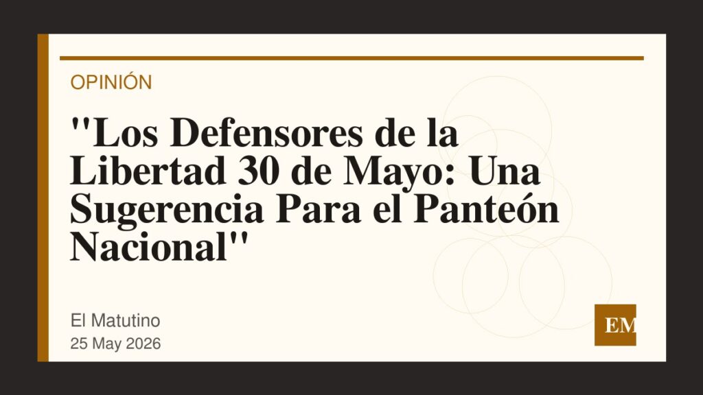 Imagen editorial de El Matutino para “Los Defensores de la Libertad 30 de Mayo: Una Sugerencia Para el Panteón Nacional”