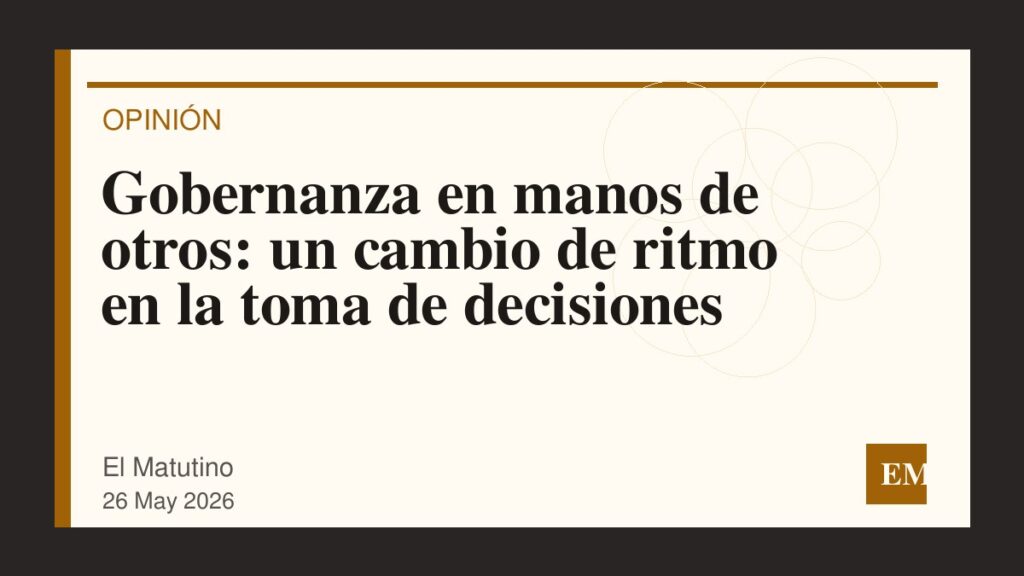 Imagen editorial de El Matutino para Gobernanza en manos de otros: un cambio de ritmo en la toma de decisiones