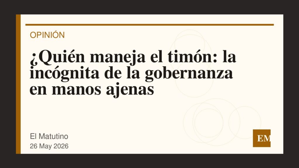 Imagen editorial de El Matutino para ¿Quién maneja el timón: la incógnita de la gobernanza en manos ajenas