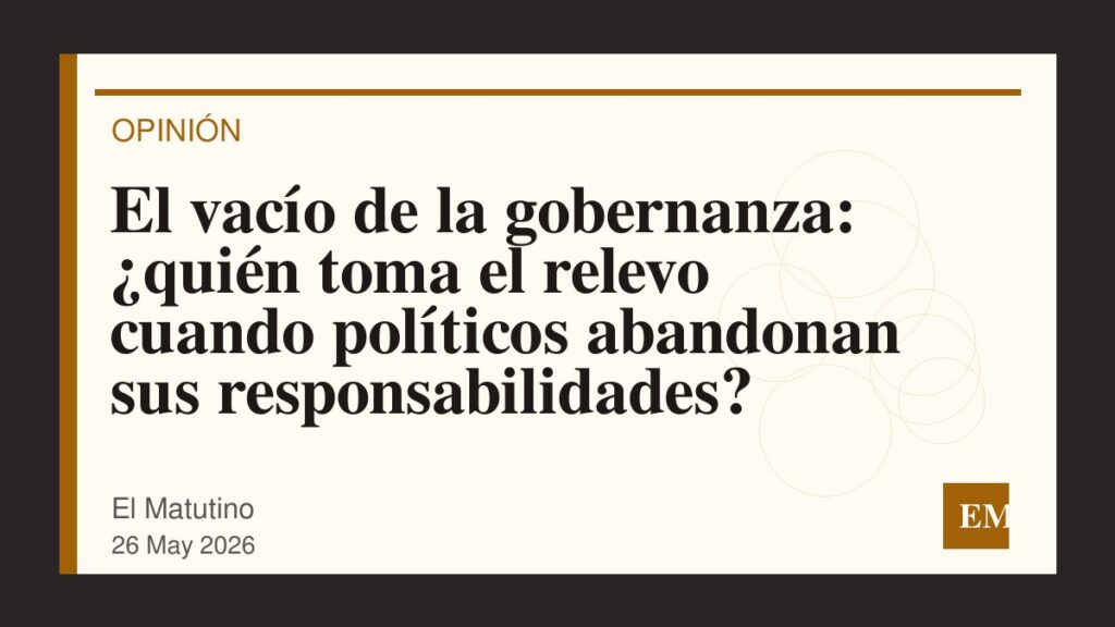 Imagen editorial de El Matutino para El vacío de la gobernanza: ¿quién toma el relevo cuando políticos abandonan sus responsabilidades?