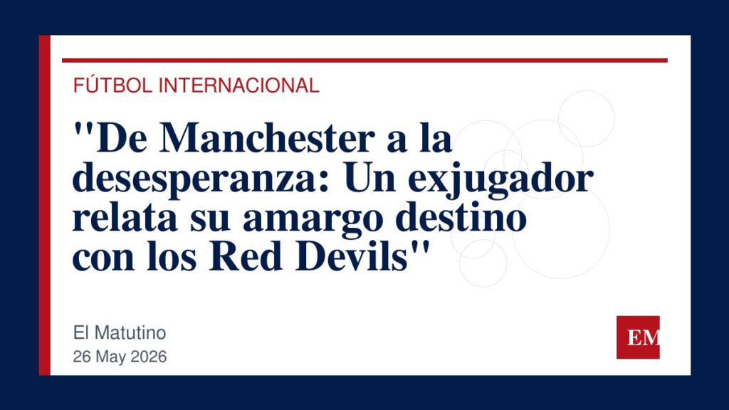 Imagen editorial de El Matutino para “De Manchester a la desesperanza: Un exjugador relata su amargo destino con los Red Devils”