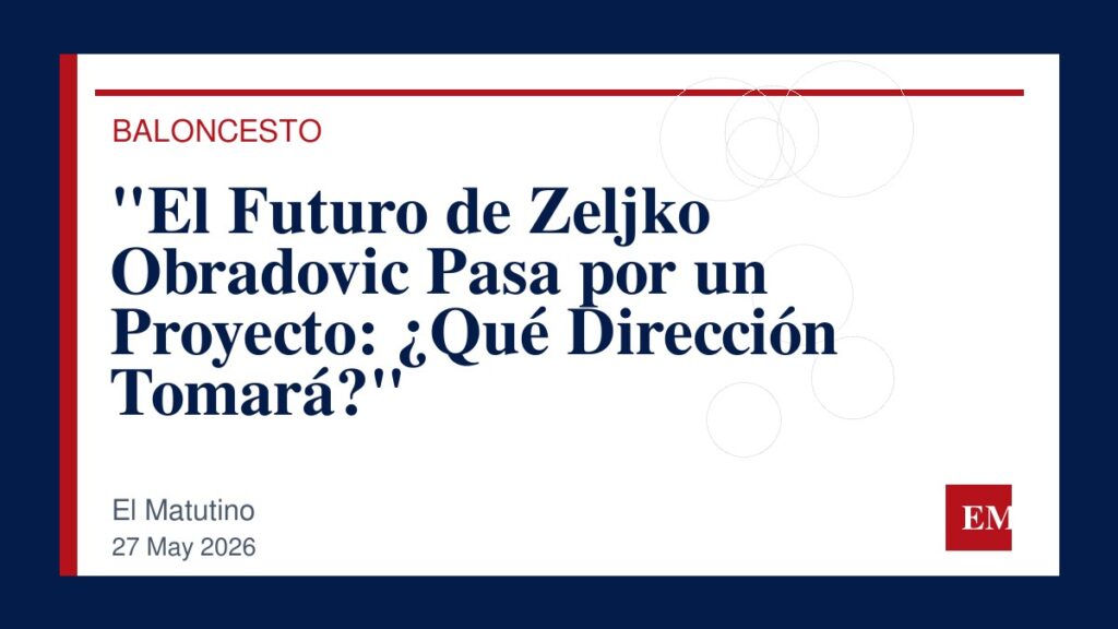 Imagen editorial de El Matutino para “El Futuro de Zeljko Obradovic Pasa por un Proyecto: ¿Qué Dirección Tomará?”
