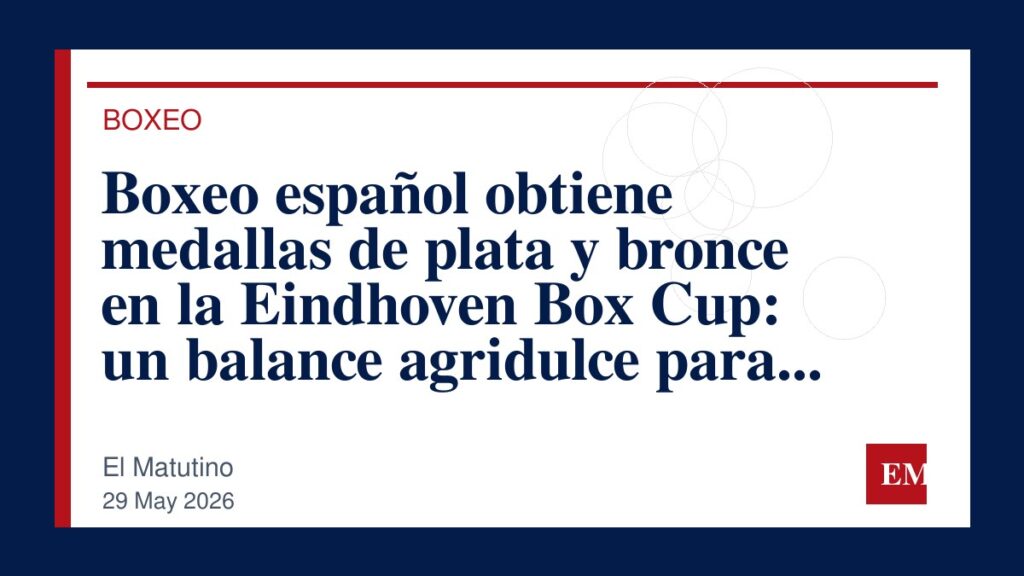 Imagen editorial de El Matutino para Boxeo español obtiene medallas de plata y bronce en la Eindhoven Box Cup: un balance agridulce para la…