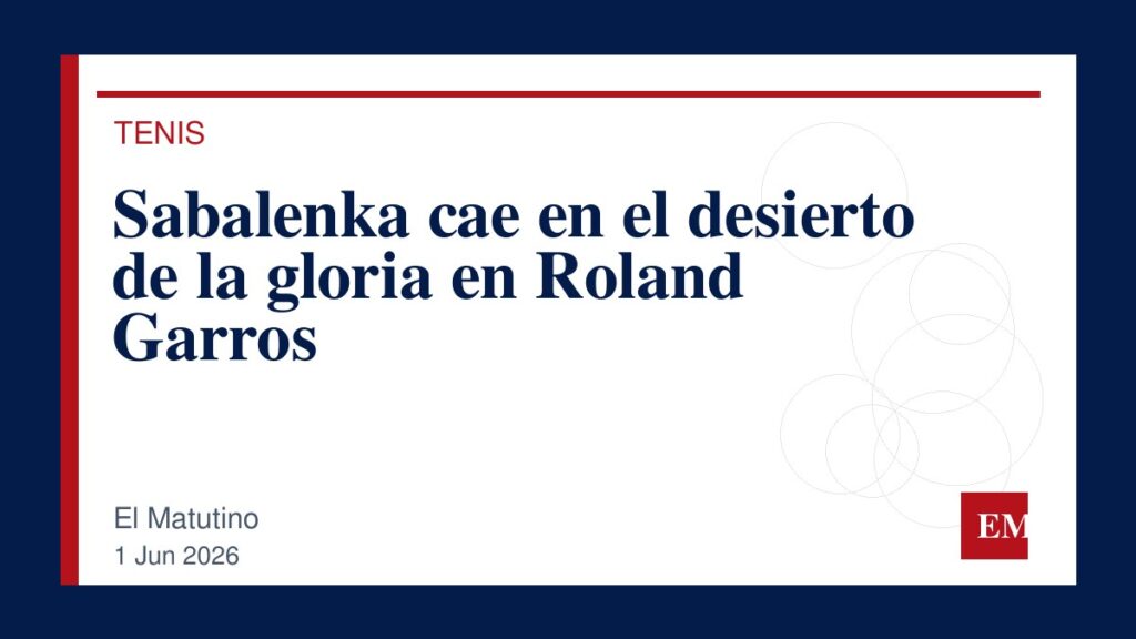 Imagen editorial de El Matutino para Sabalenka cae en el desierto de la gloria en Roland Garros