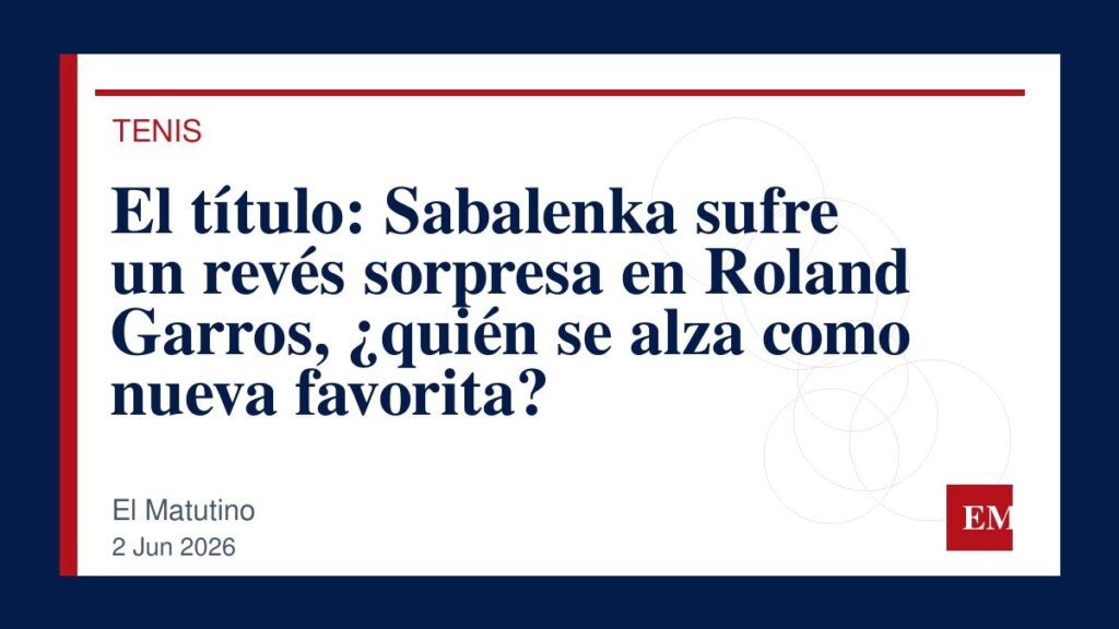 Imagen editorial de El Matutino para El título: Sabalenka sufre un revés sorpresa en Roland Garros, ¿quién se alza como nueva favorita?