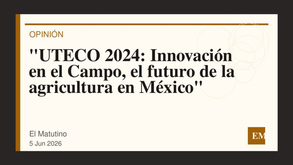 Imagen editorial de El Matutino para “UTECO 2024: Innovación en el Campo, el futuro de la agricultura en México”