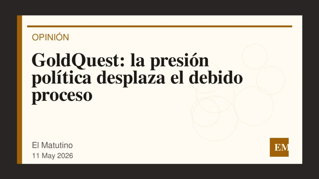 Imagen editorial de El Matutino para GoldQuest: la presión política desplaza el debido proceso