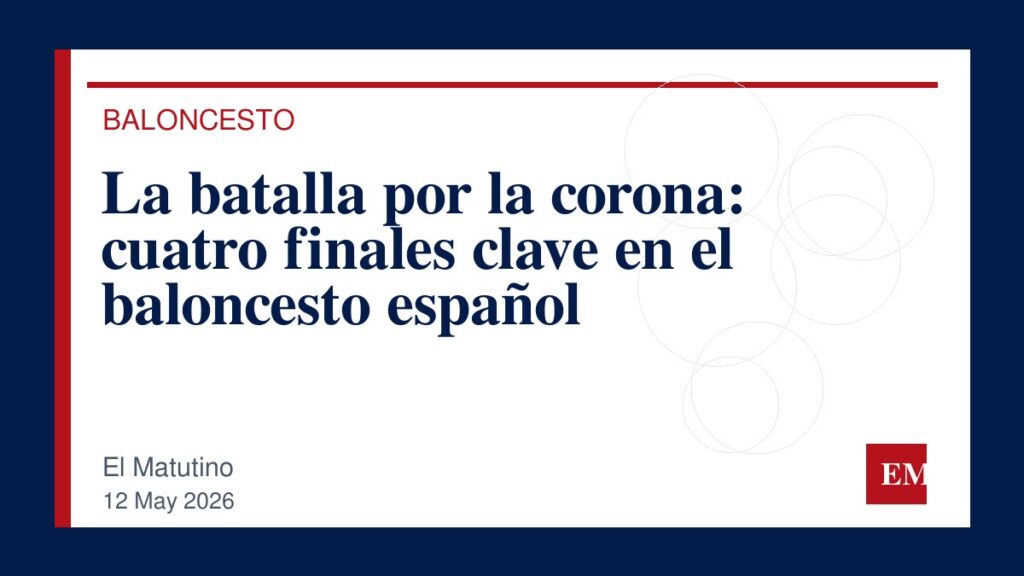 Imagen editorial de El Matutino para La batalla por la corona: cuatro finales clave en el baloncesto español