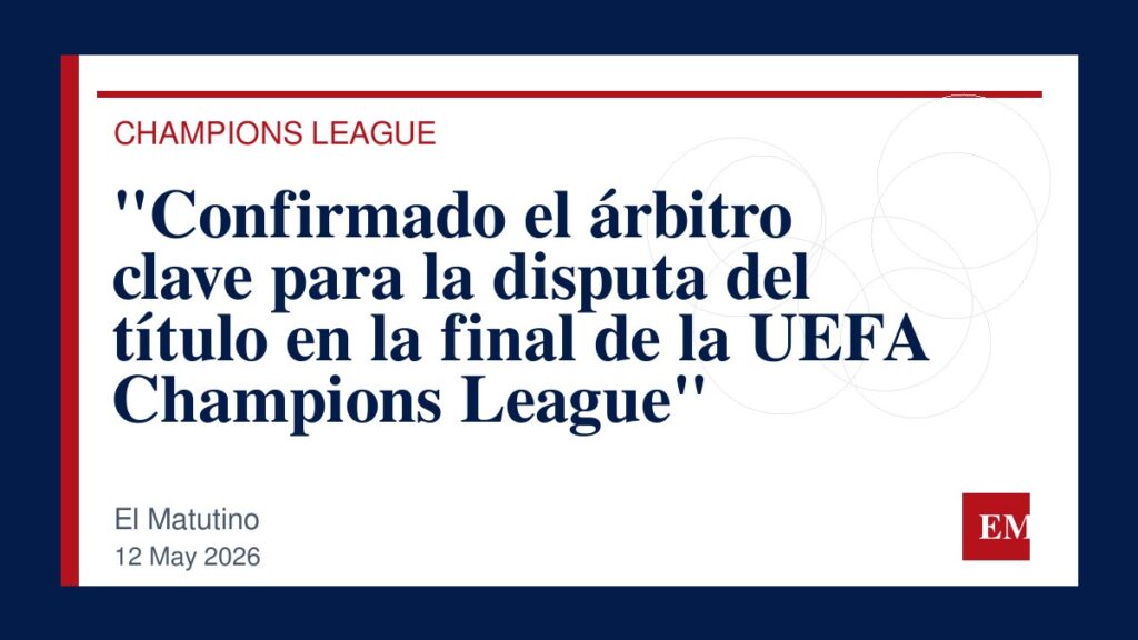 Imagen editorial de El Matutino para “Confirmado el árbitro clave para la disputa del título en la final de la UEFA Champions League”