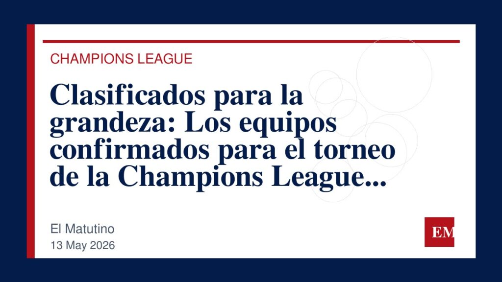 Imagen editorial de El Matutino para Clasificados para la grandeza: Los equipos confirmados para el torneo de la Champions League 2026-2027