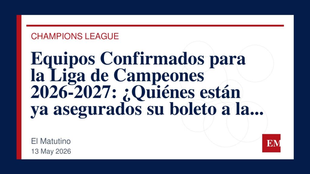 Imagen editorial de El Matutino para Equipos Confirmados para la Liga de Campeones 2026-2027: ¿Quiénes están ya asegurados su boleto a la final a…