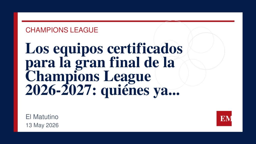 Imagen editorial de El Matutino para Los equipos certificados para la gran final de la Champions League 2026-2027: quiénes ya tienen su boleto…