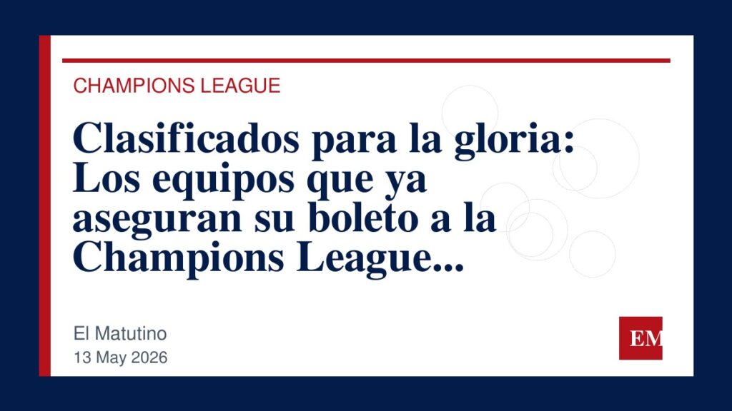 Imagen editorial de El Matutino para Clasificados para la gloria: Los equipos que ya aseguran su boleto a la Champions League 2026-2027