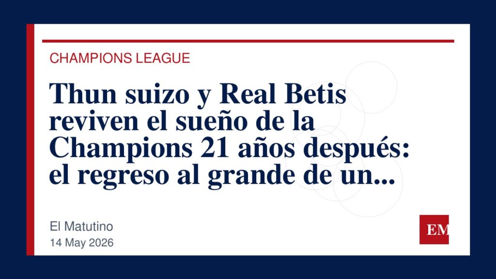 Imagen editorial de El Matutino para Thun suizo y Real Betis reviven el sueño de la Champions 21 años después: el regreso al grande de un imposible