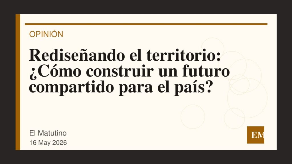 Imagen editorial de El Matutino para Rediseñando el territorio: ¿Cómo construir un futuro compartido para el país?