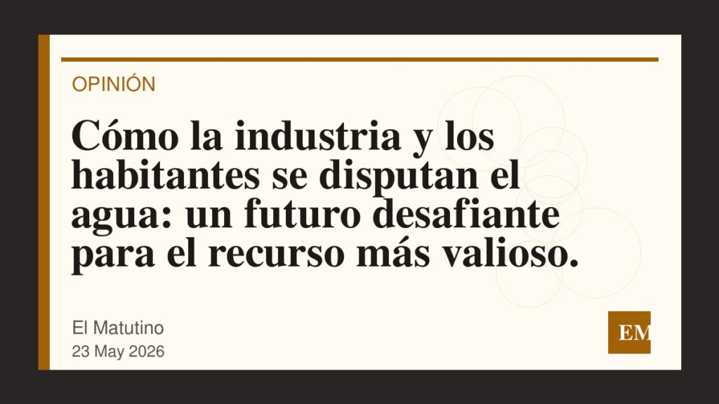 Imagen editorial de El Matutino para Cómo la industria y los habitantes se disputan el agua: un futuro desafiante para el recurso más valioso.