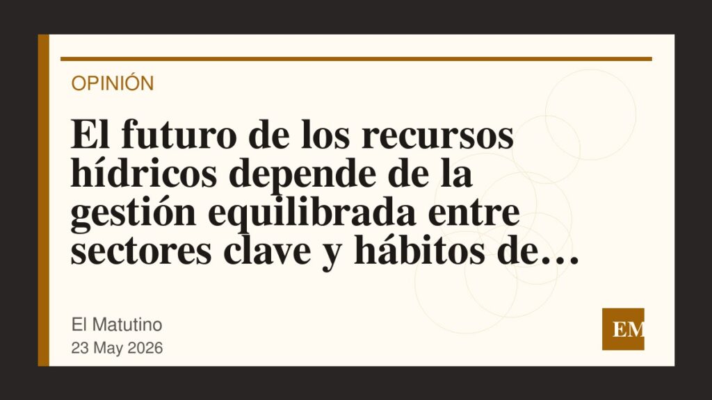 Imagen editorial de El Matutino para El futuro de los recursos hídricos depende de la gestión equilibrada entre sectores clave y hábitos de…