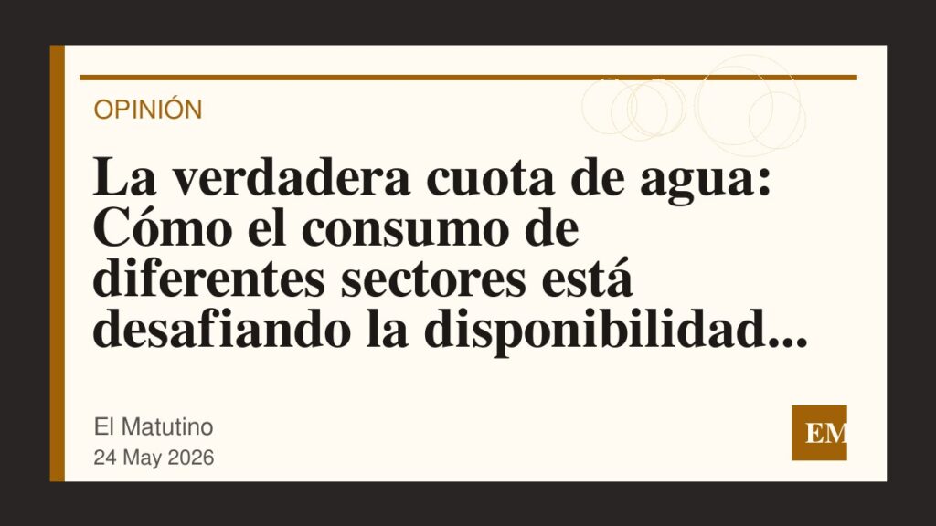 Imagen editorial de El Matutino para La verdadera cuota de agua: Cómo el consumo de diferentes sectores está desafiando la disponibilidad de…