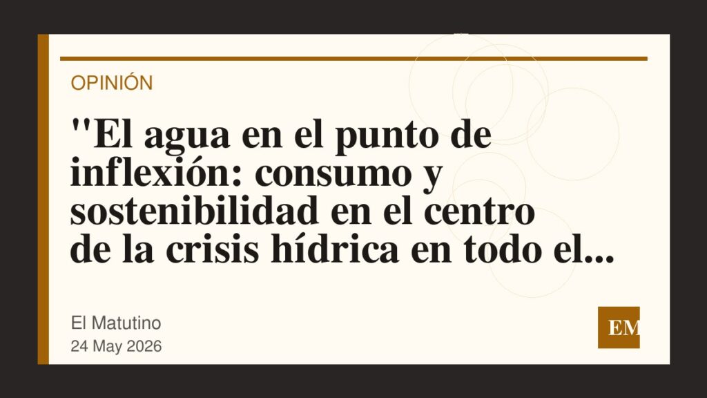 Imagen editorial de El Matutino para “El agua en el punto de inflexión: consumo y sostenibilidad en el centro de la crisis hídrica en todo el país”